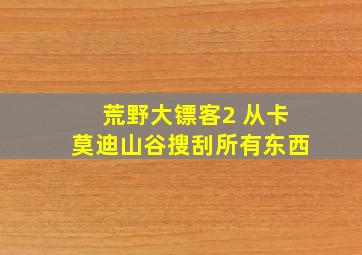 荒野大镖客2 从卡莫迪山谷搜刮所有东西